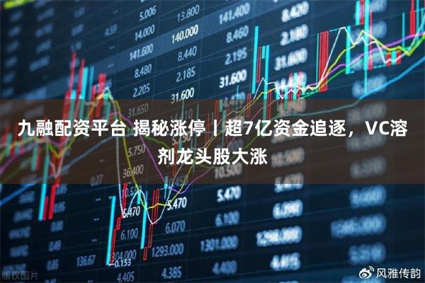 九融配资平台 揭秘涨停丨超7亿资金追逐，VC溶剂龙头股大涨