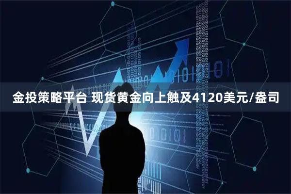 金投策略平台 现货黄金向上触及4120美元/盎司
