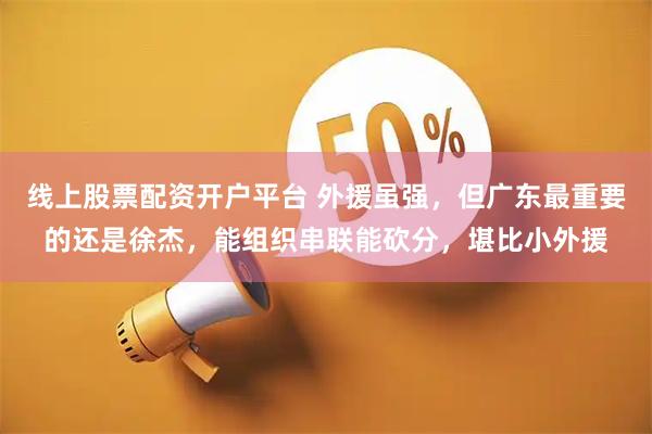 线上股票配资开户平台 外援虽强，但广东最重要的还是徐杰，能组织串联能砍分，堪比小外援