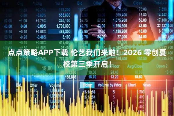 点点策略APP下载 伦艺我们来啦！2026 零创夏校第三季开启！