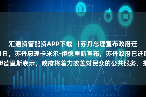 汇通资管配资APP下载 【苏丹总理宣布政府迁回首都喀土穆】1月11日，苏丹总理卡米尔·伊德里斯宣布，苏丹政府已迁回首都喀土穆办公。伊德里斯表示，政府将着力改善对民众的公共服务，推动教育体系、学校以及其他基础公共服务逐步恢复正常运转。