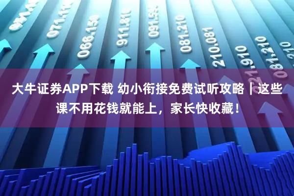 大牛证券APP下载 幼小衔接免费试听攻略｜这些课不用花钱就能上，家长快收藏！