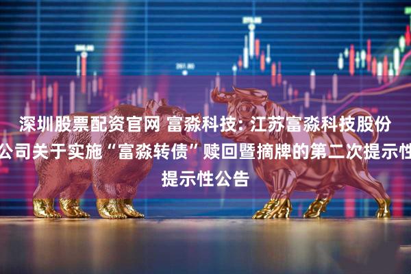 深圳股票配资官网 富淼科技: 江苏富淼科技股份有限公司关于实施“富淼转债”赎回暨摘牌的第二次提示性公告