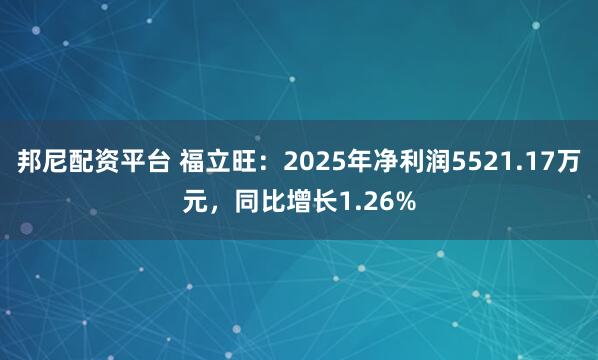 邦尼配资平台 福立旺：2025年净利润5521.17万元，同比增长1.26%