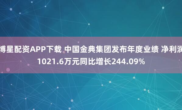 博星配资APP下载 中国金典集团发布年度业绩 净利润1021.6万元同比增长244.09%
