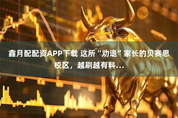 鑫月配配资APP下载 这所“劝退”家长的贝赛思校区,越刷越有料…